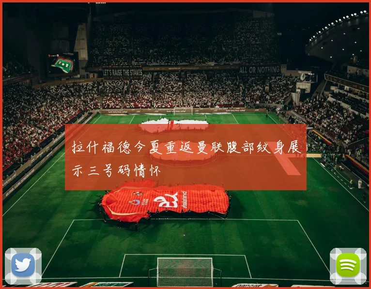 拉什福德今夏重返曼联腹部纹身展示三号码情怀