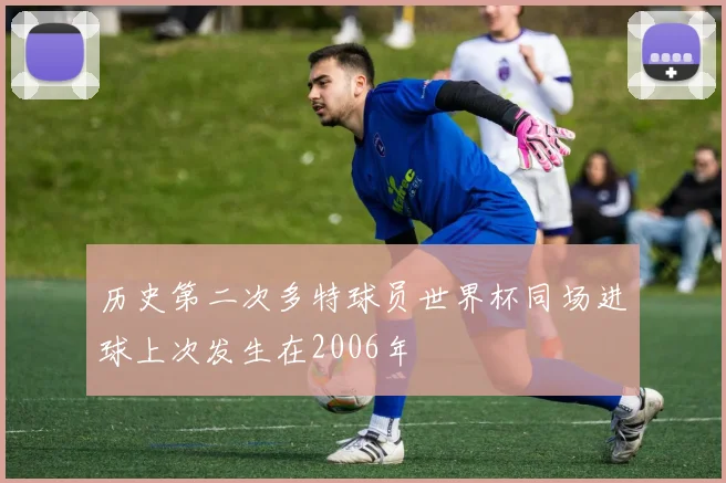 历史第二次多特球员世界杯同场进球上次发生在2006年