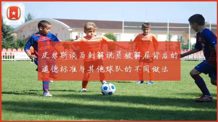 皮尔斯谈马刺解说员被解雇背后的道德标准与其他球队的不同做法