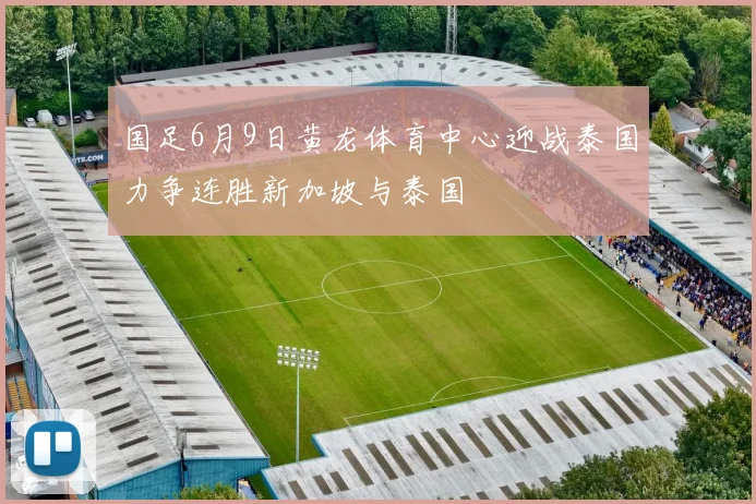 国足6月9日黄龙体育中心迎战泰国力争连胜新加坡与泰国