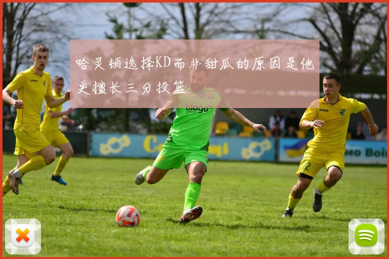 哈灵顿选择KD而非甜瓜的原因是他更擅长三分投篮