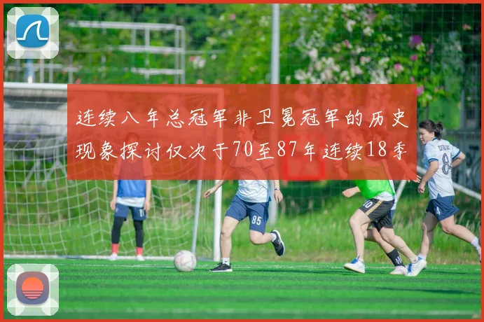 连续八年总冠军非卫冕冠军的历史现象探讨仅次于70至87年连续18季的传奇
