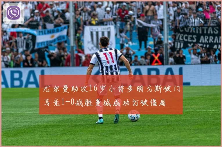 尤尔曼助攻16岁小将多明戈斯破门马竞1-0战胜曼城成功打破僵局