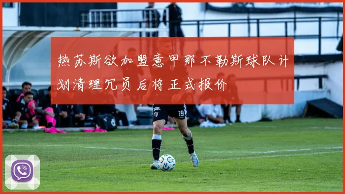 热苏斯欲加盟意甲那不勒斯球队计划清理冗员后将正式报价