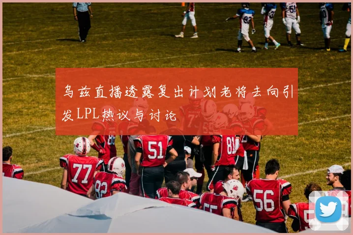 乌兹直播透露复出计划老将去向引发LPL热议与讨论