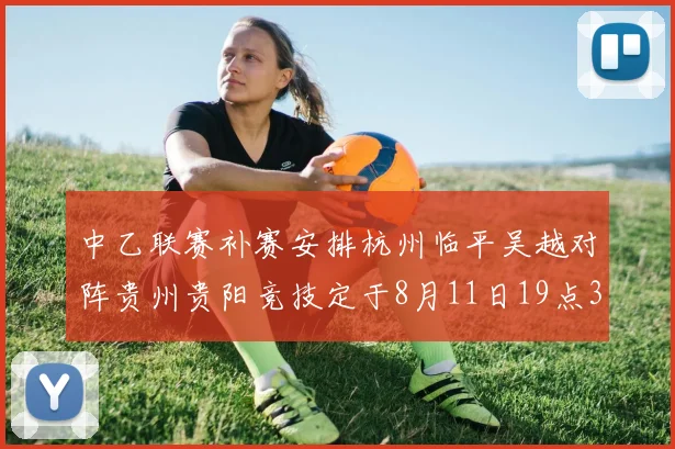 中乙联赛补赛安排杭州临平吴越对阵贵州贵阳竞技定于8月11日19点30分举行
